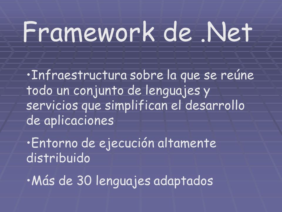 Framework de.Net Infraestructura sobre la que se reúne todo un conjunto de lenguajes y servicios que simplifican el desarrollo de aplicaciones Entorno de ejecución altamente distribuido Más de 30 lenguajes adaptados