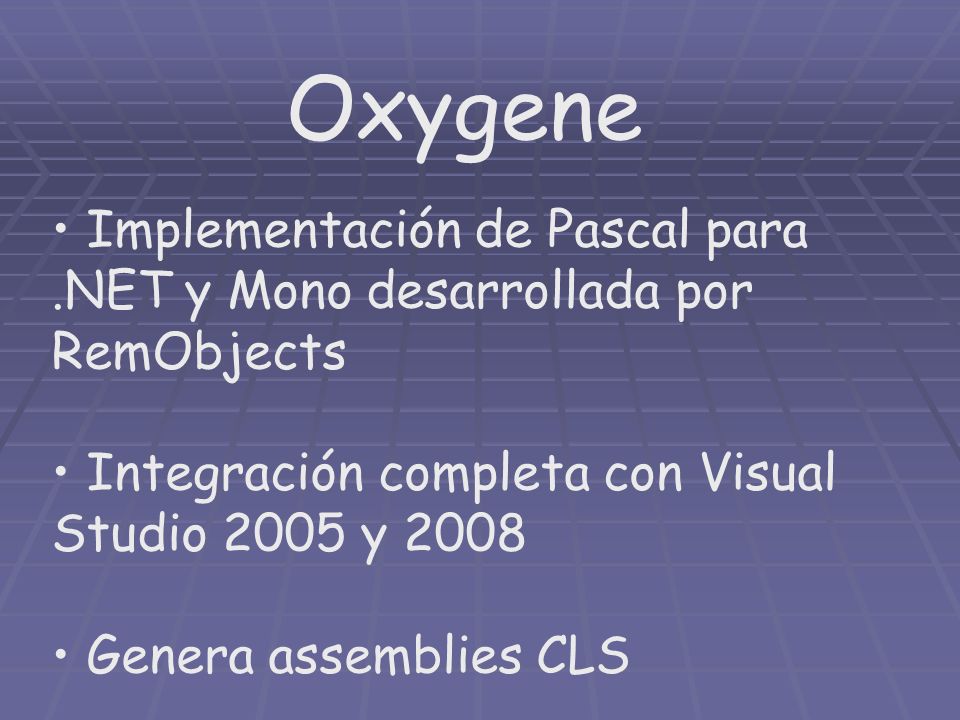 Oxygene Implementación de Pascal para.NET y Mono desarrollada por RemObjects Integración completa con Visual Studio 2005 y 2008 Genera assemblies CLS