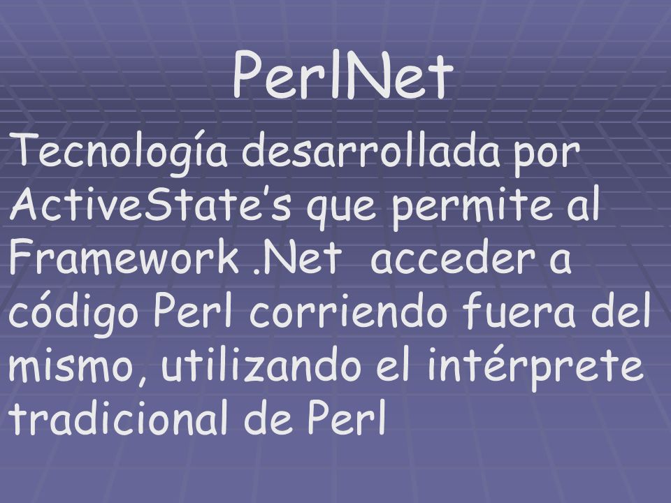 PerlNet Tecnología desarrollada por ActiveStates que permite al Framework.Net acceder a código Perl corriendo fuera del mismo, utilizando el intérprete tradicional de Perl