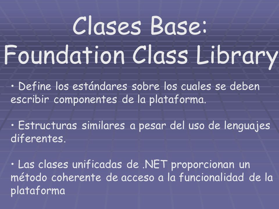 Clases Base: Foundation Class Library Define los estándares sobre los cuales se deben escribir componentes de la plataforma.