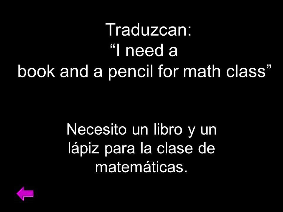 Traduzcan: I need a book and a pencil for math class Necesito un libro y un lápiz para la clase de matemáticas.