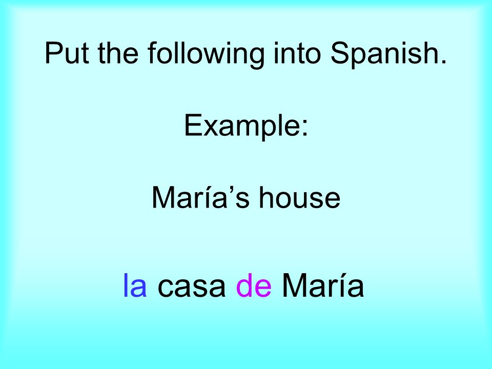 Put the following into Spanish. Example: Marías house la casa de María