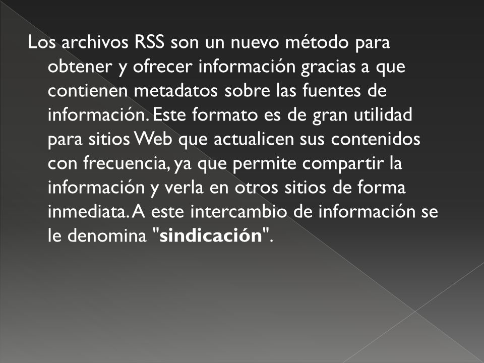 Los archivos RSS son un nuevo método para obtener y ofrecer información gracias a que contienen metadatos sobre las fuentes de información.