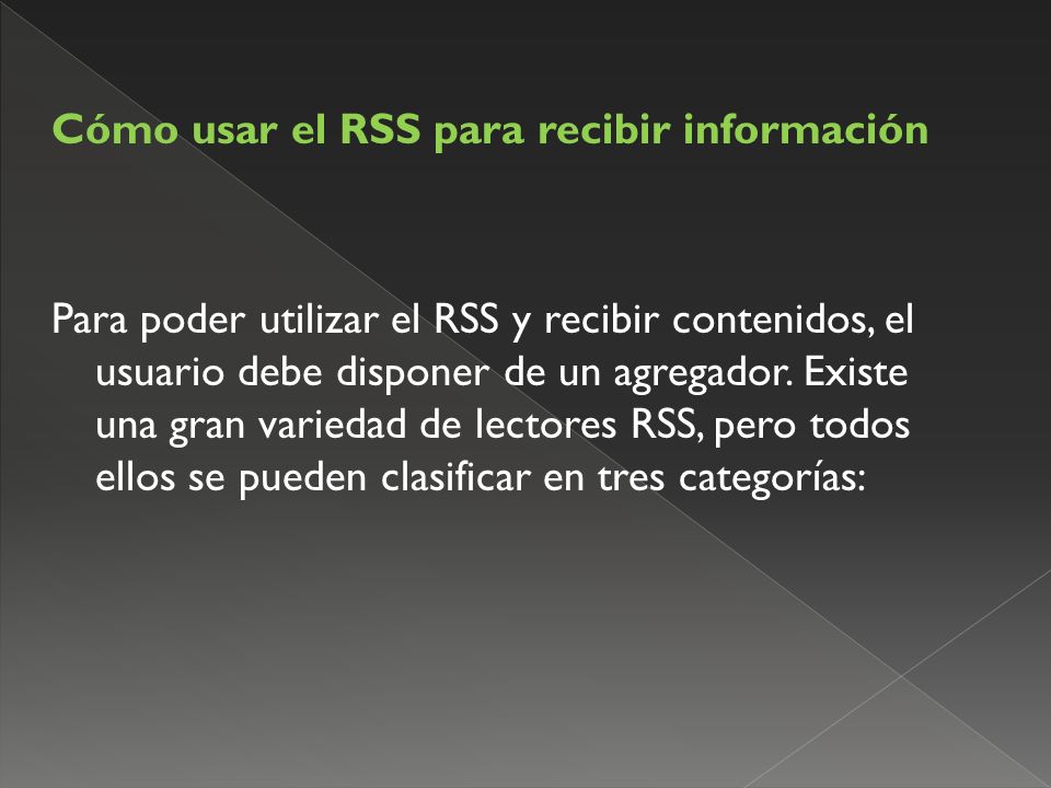 Cómo usar el RSS para recibir información Para poder utilizar el RSS y recibir contenidos, el usuario debe disponer de un agregador.