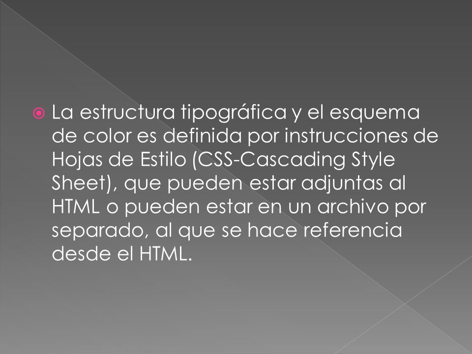 La estructura tipográfica y el esquema de color es definida por instrucciones de Hojas de Estilo (CSS-Cascading Style Sheet), que pueden estar adjuntas al HTML o pueden estar en un archivo por separado, al que se hace referencia desde el HTML.