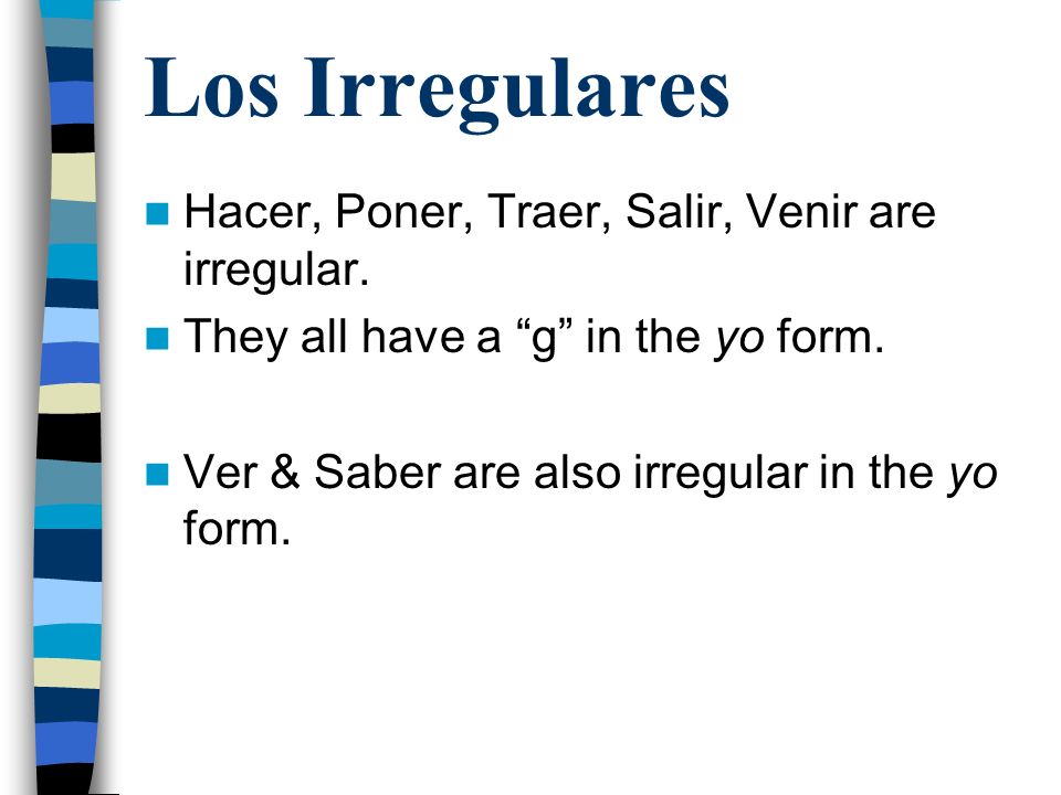 Los Irregulares Hacer, Poner, Traer, Salir, Venir are irregular.