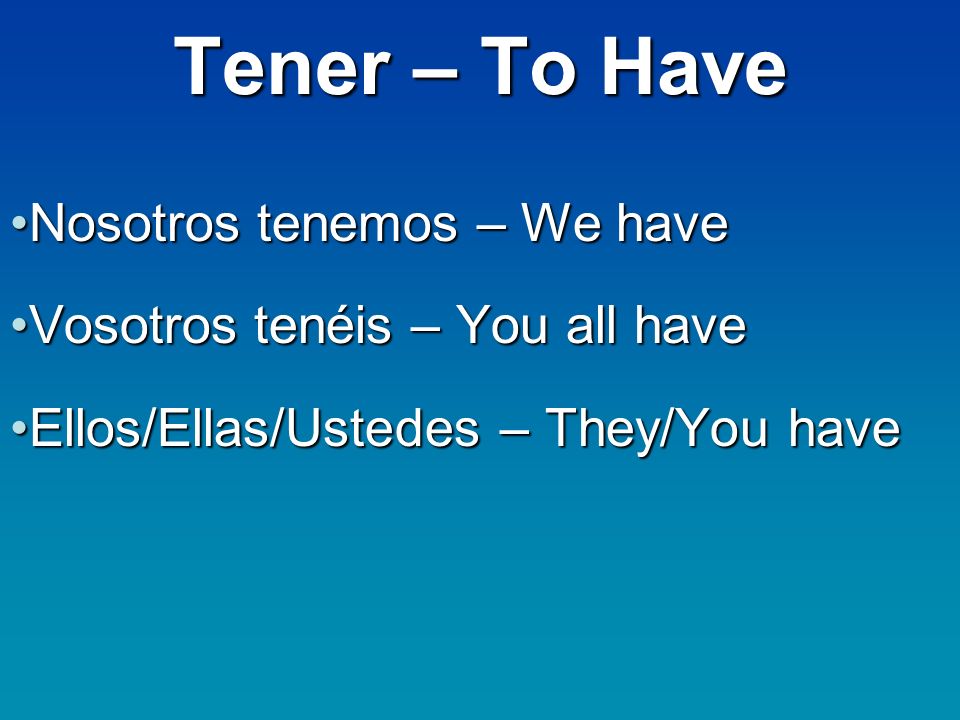 Tener – To Have Nosotros tenemos – We haveNosotros tenemos – We have Vosotros tenéis – You all haveVosotros tenéis – You all have Ellos/Ellas/Ustedes – They/You haveEllos/Ellas/Ustedes – They/You have