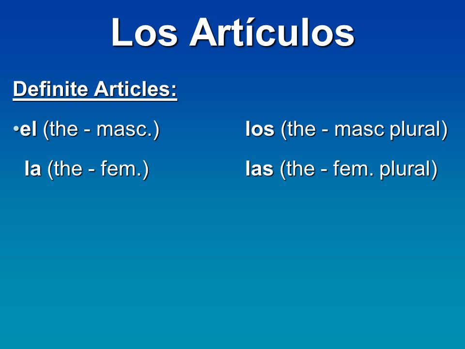 Los Artículos Definite Articles: el (the - masc.)los (the - masc plural)el (the - masc.)los (the - masc plural) la (the - fem.)las (the - fem.