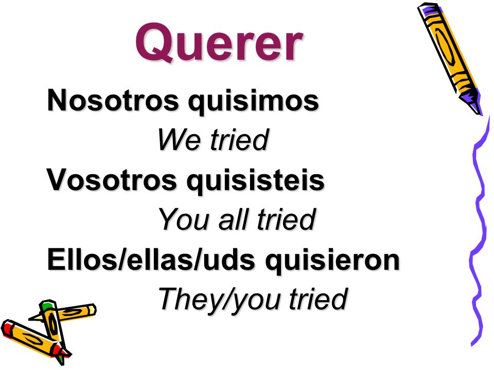 Querer Nosotros quisimos We tried We tried Vosotros quisisteis You all tried You all tried Ellos/ellas/uds quisieron They/you tried They/you tried