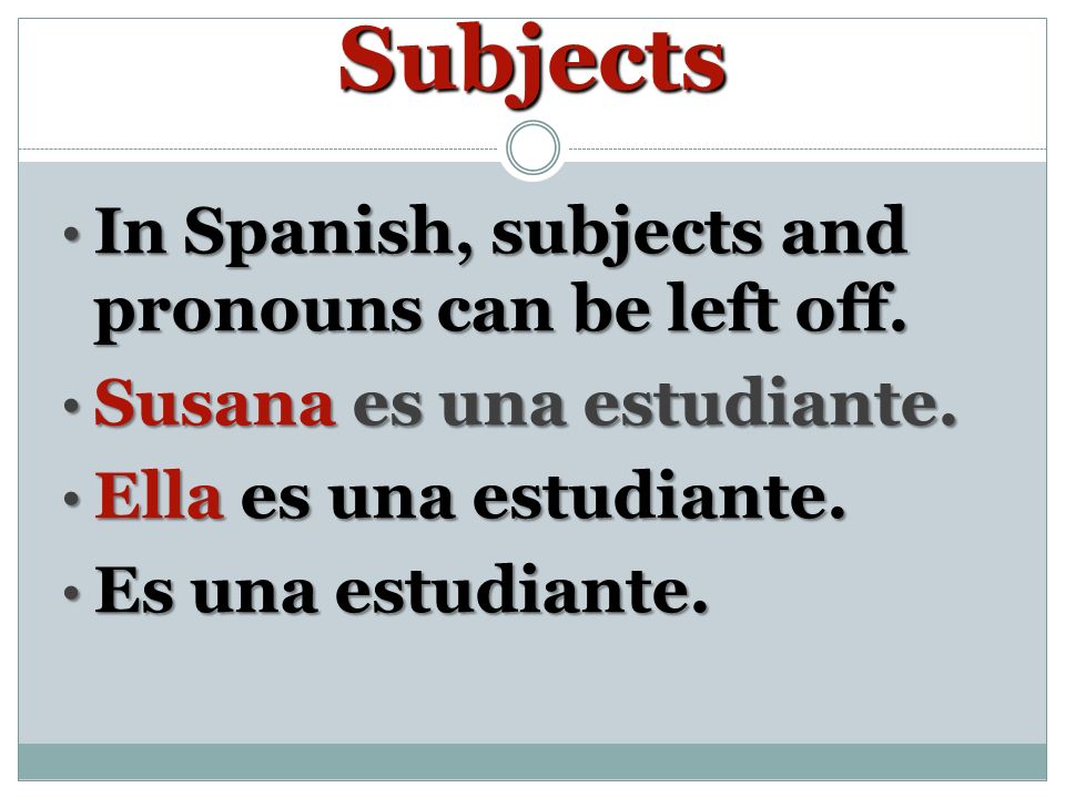 Subjects In Spanish, subjects and pronouns can be left off.