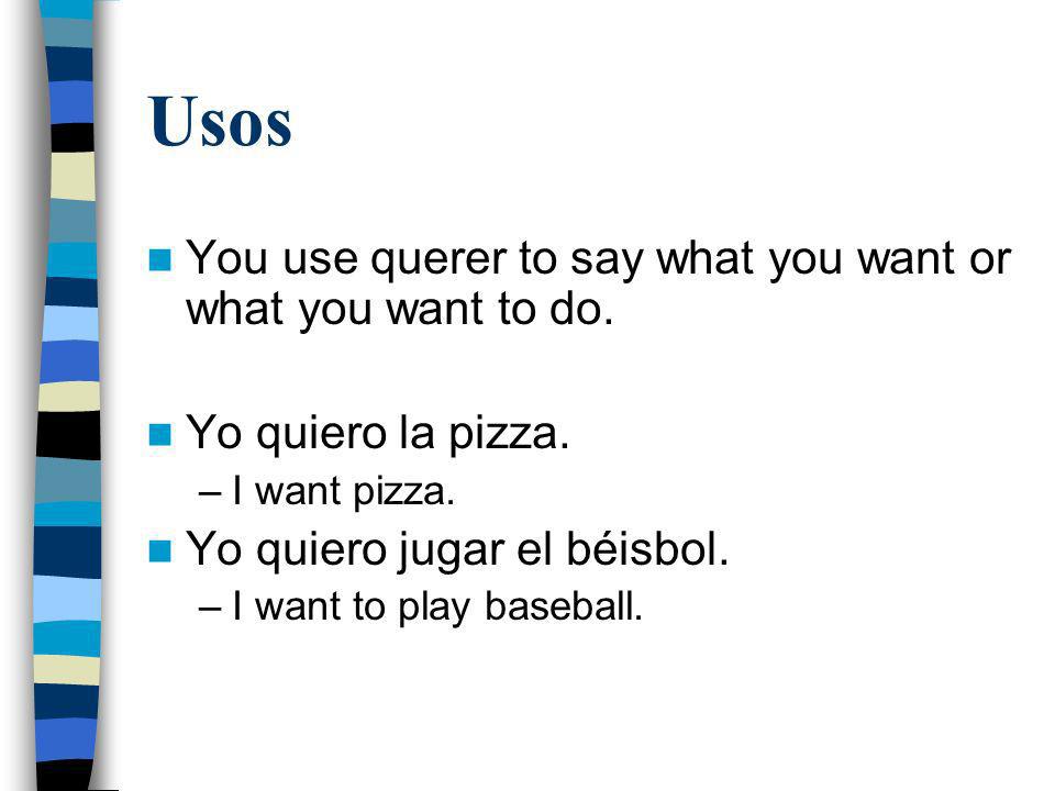 Usos You use querer to say what you want or what you want to do.