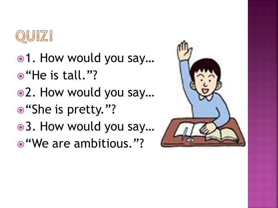 1. How would you say… He is tall.. 2. How would you say… She is pretty..