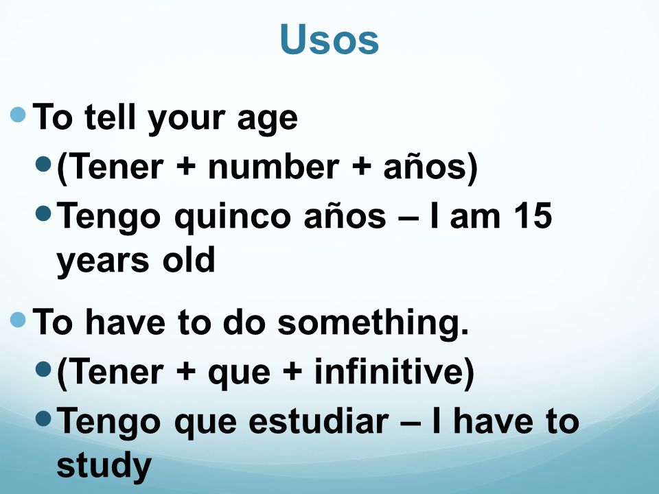 Usos To tell your age (Tener + number + años) Tengo quinco años – I am 15 years old To have to do something.