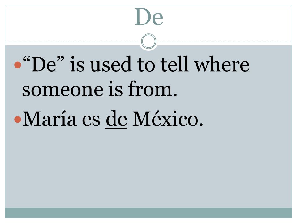 De De is used to tell where someone is from. María es de México.