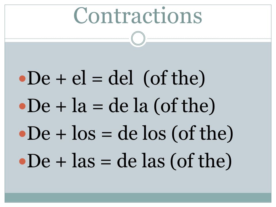 Contractions De + el = del (of the) De + la = de la (of the) De + los = de los (of the) De + las = de las (of the)