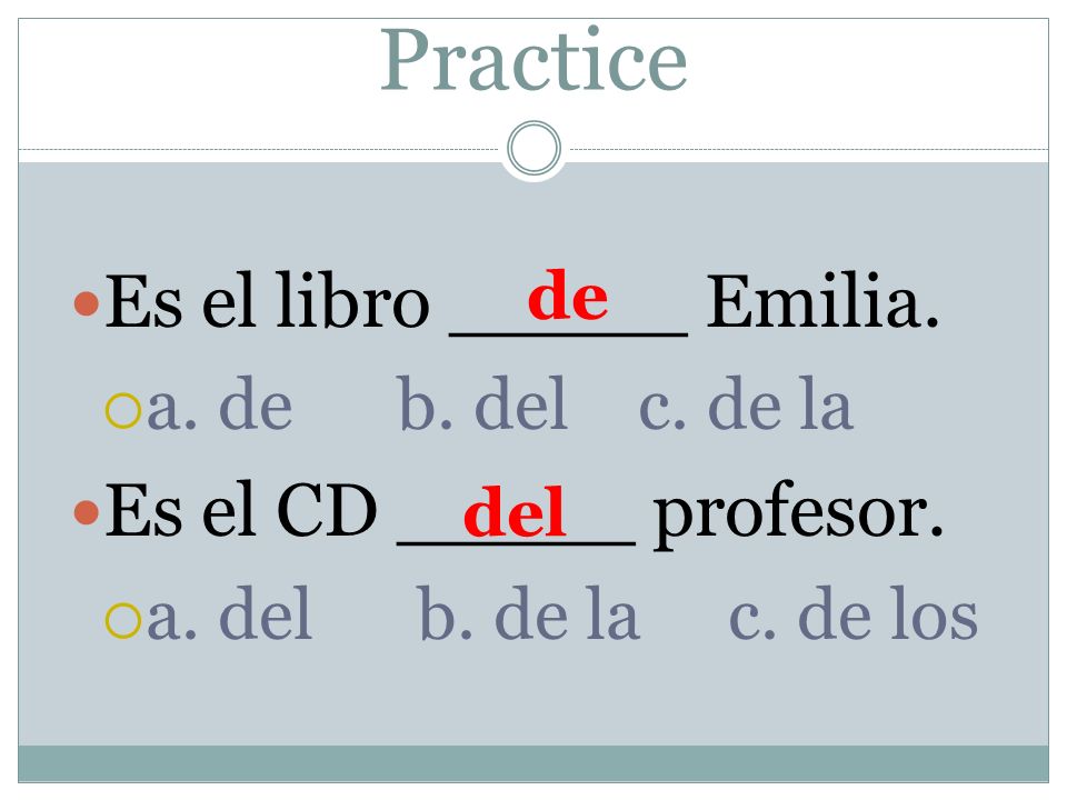 Practice Es el libro _____ Emilia. a. de b. del c.