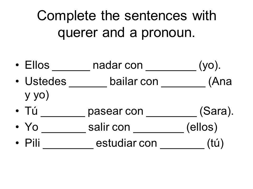 Complete the sentences with querer and a pronoun. Ellos ______ nadar con ________ (yo).