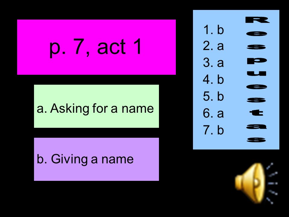 p. 7, act 1 b. Giving a name a. Asking for a name 1. b 2. a 3. a 4. b 5. b 6. a 7. b