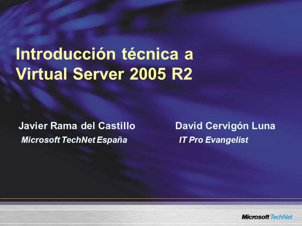 Introducción técnica a Virtual Server 2005 R2 Javier Rama del Castillo David Cervigón Luna Microsoft TechNet España IT Pro Evangelist
