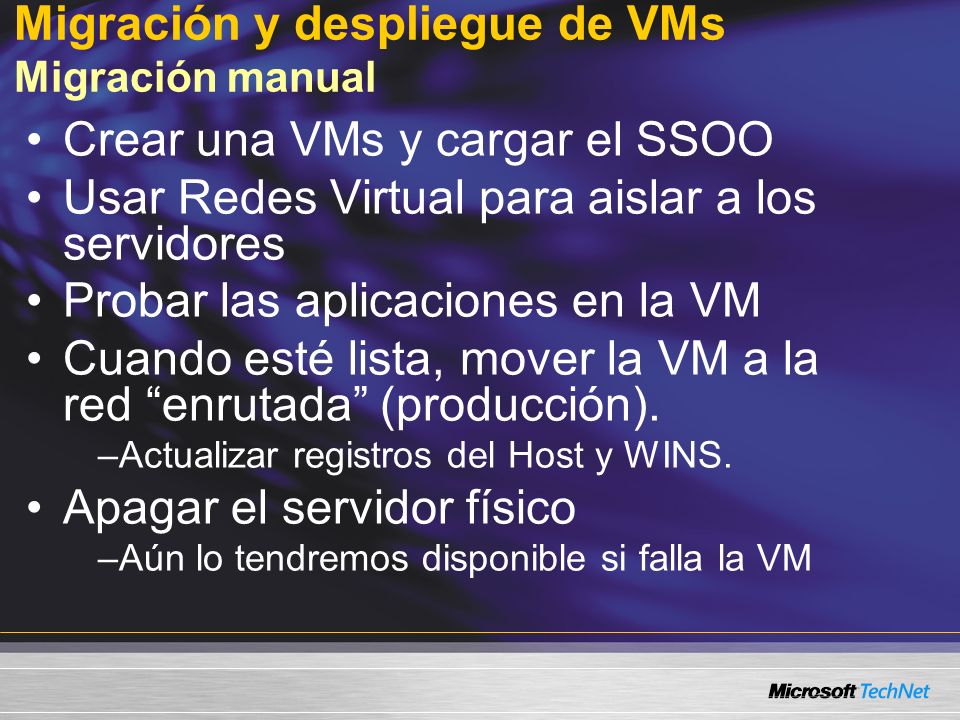 Migración y despliegue de VMs Migración manual Crear una VMs y cargar el SSOO Usar Redes Virtual para aislar a los servidores Probar las aplicaciones en la VM Cuando esté lista, mover la VM a la red enrutada (producción).