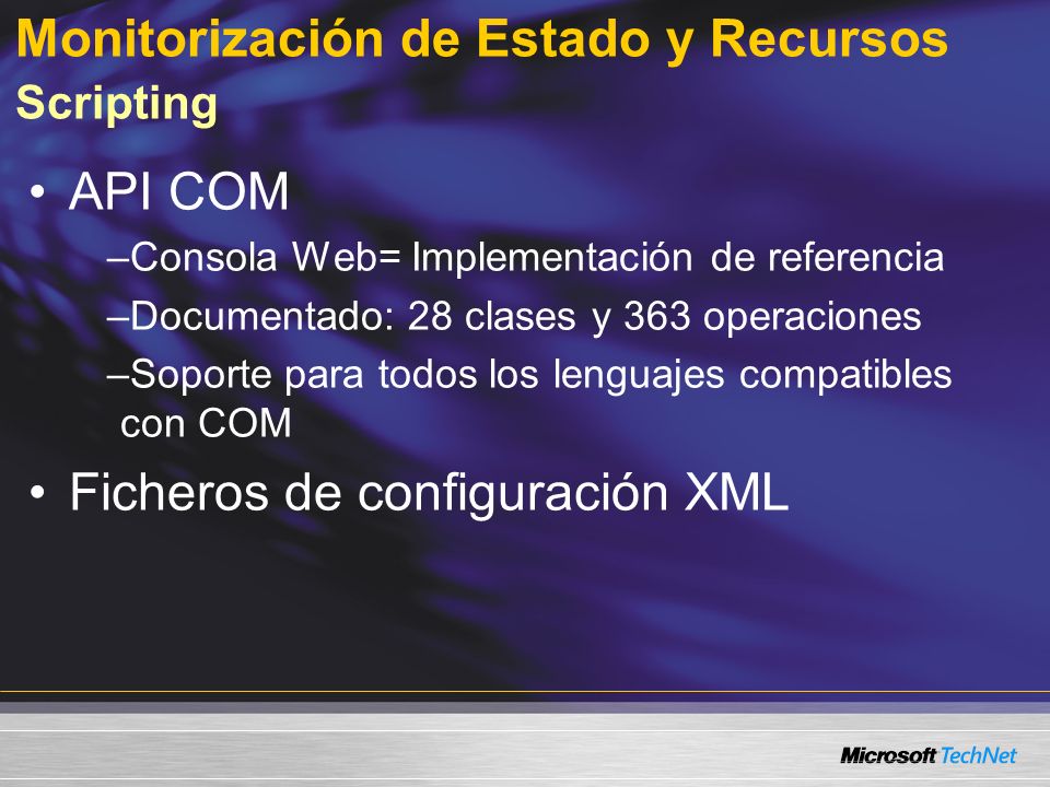 Monitorización de Estado y Recursos Scripting API COM –Consola Web= Implementación de referencia –Documentado: 28 clases y 363 operaciones –Soporte para todos los lenguajes compatibles con COM Ficheros de configuración XML