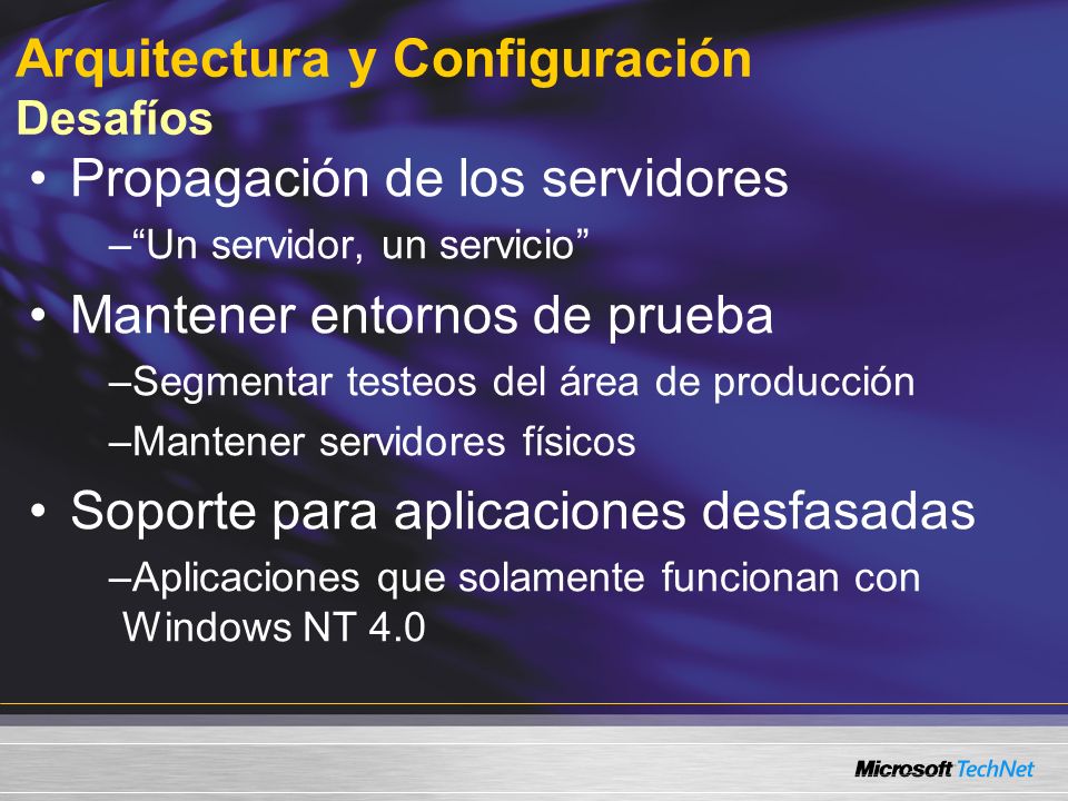 Arquitectura y Configuración Desafíos Propagación de los servidores –Un servidor, un servicio Mantener entornos de prueba –Segmentar testeos del área de producción –Mantener servidores físicos Soporte para aplicaciones desfasadas –Aplicaciones que solamente funcionan con Windows NT 4.0