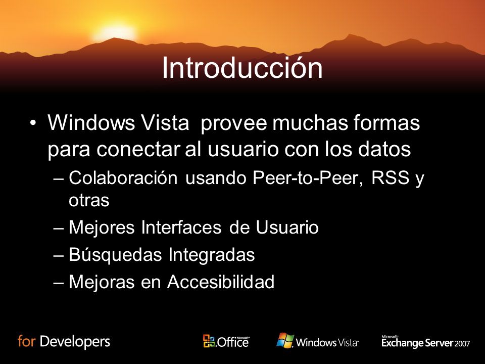 Introducción Windows Vista provee muchas formas para conectar al usuario con los datos –Colaboración usando Peer-to-Peer, RSS y otras –Mejores Interfaces de Usuario –Búsquedas Integradas –Mejoras en Accesibilidad