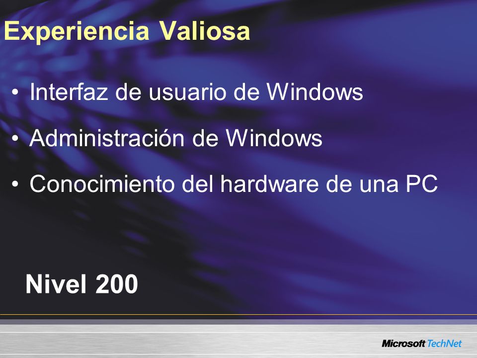 Nivel 200 Interfaz de usuario de Windows Administración de Windows Conocimiento del hardware de una PC Experiencia Valiosa