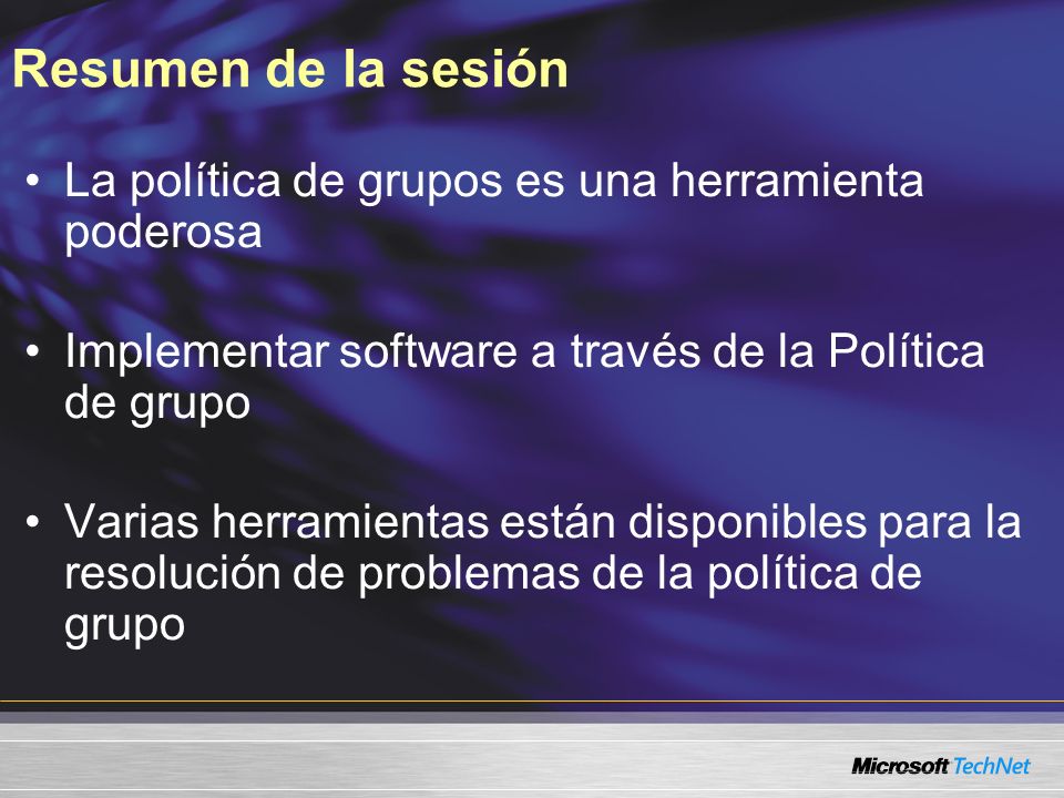 Resumen de la sesión La política de grupos es una herramienta poderosa Implementar software a través de la Política de grupo Varias herramientas están disponibles para la resolución de problemas de la política de grupo