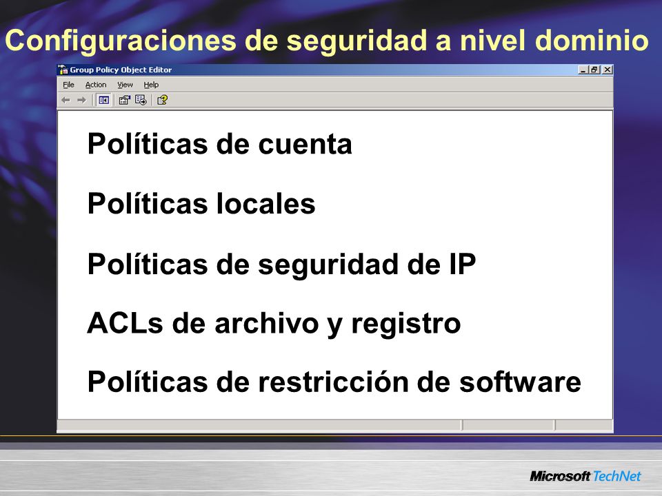 Configuraciones de seguridad a nivel dominio Políticas de cuenta Políticas locales Políticas de seguridad de IP ACLs de archivo y registro Políticas de restricción de software