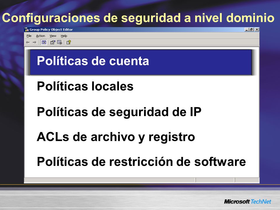 Configuraciones de seguridad a nivel dominio Políticas de cuenta Políticas locales Políticas de seguridad de IP ACLs de archivo y registro Políticas de restricción de software Políticas de cuenta