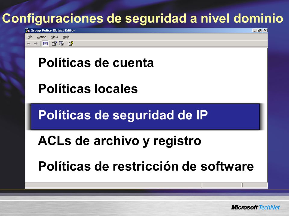 Configuraciones de seguridad a nivel dominio Políticas de cuenta Políticas locales Políticas de seguridad de IP ACLs de archivo y registro Políticas de restricción de software Políticas de seguridad de IP