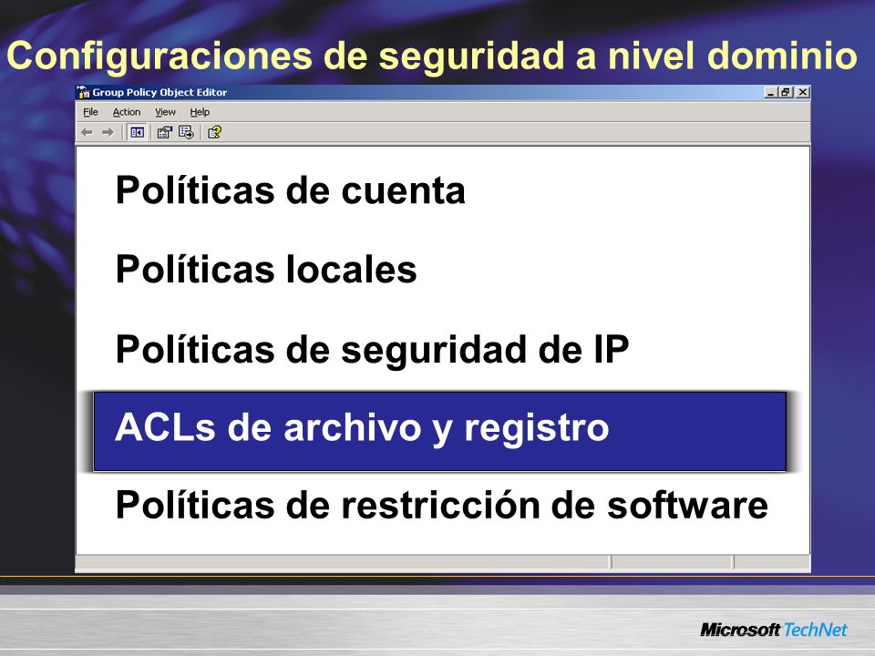 Configuraciones de seguridad a nivel dominio Políticas de cuenta Políticas locales Políticas de seguridad de IP ACLs de archivo y registro Políticas de restricción de software ACLs de archivo y registro