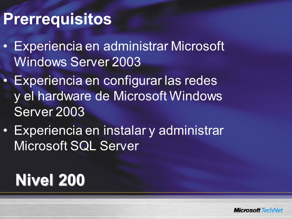 Prerrequisitos Nivel 200 Experiencia en administrar Microsoft Windows Server 2003 Experiencia en configurar las redes y el hardware de Microsoft Windows Server 2003 Experiencia en instalar y administrar Microsoft SQL Server