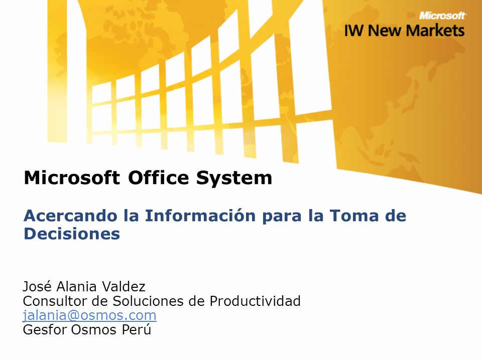 Microsoft Office System Acercando la Información para la Toma de Decisiones José Alania Valdez Consultor de Soluciones de Productividad Gesfor Osmos Perú