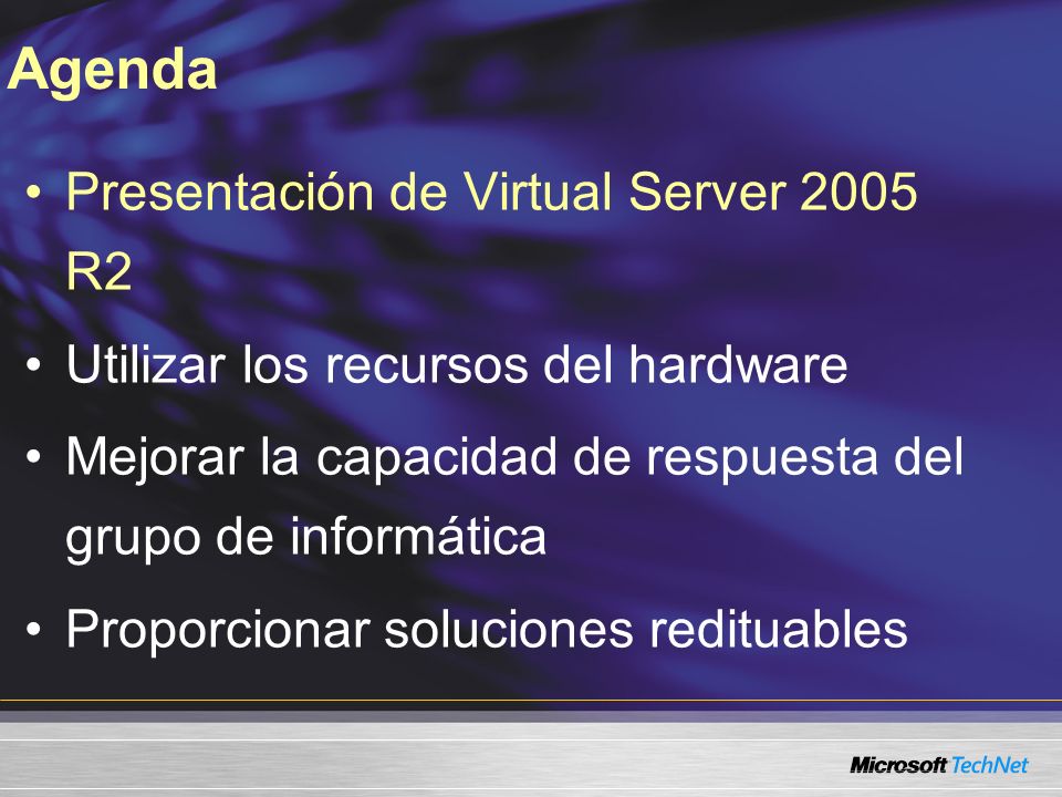 Presentación de Virtual Server 2005 R2 Utilizar los recursos del hardware Mejorar la capacidad de respuesta del grupo de informática Proporcionar soluciones redituables Agenda
