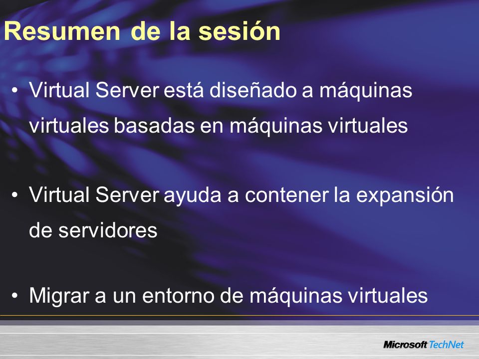 Virtual Server está diseñado a máquinas virtuales basadas en máquinas virtuales Virtual Server ayuda a contener la expansión de servidores Migrar a un entorno de máquinas virtuales Resumen de la sesión