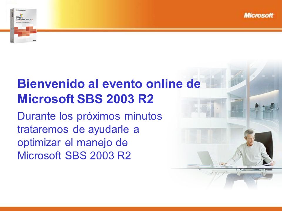 Bienvenido al evento online de Microsoft SBS 2003 R2 Durante los próximos minutos trataremos de ayudarle a optimizar el manejo de Microsoft SBS 2003 R2