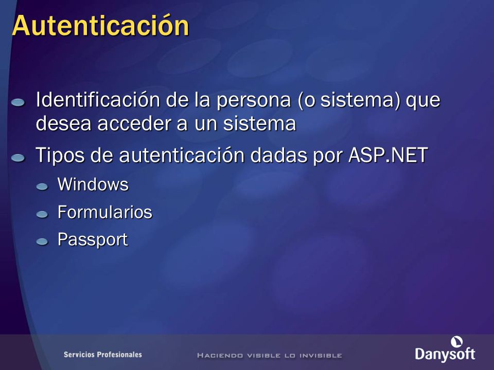 Autenticación Identificación de la persona (o sistema) que desea acceder a un sistema Tipos de autenticación dadas por ASP.NET WindowsFormulariosPassport