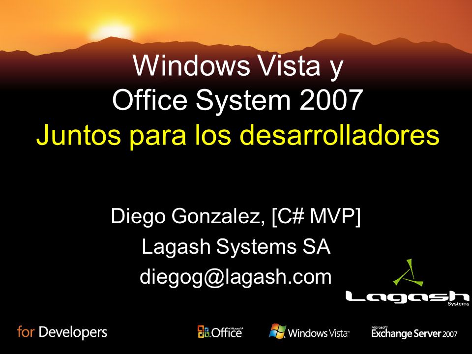 Windows Vista y Office System 2007 Juntos para los desarrolladores Diego Gonzalez, [C# MVP] Lagash Systems SA