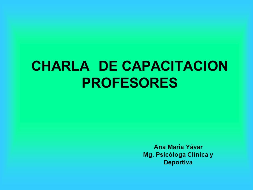 CHARLA DE CAPACITACION PROFESORES Ana María Yávar Mg. Psicóloga Clínica y Deportiva