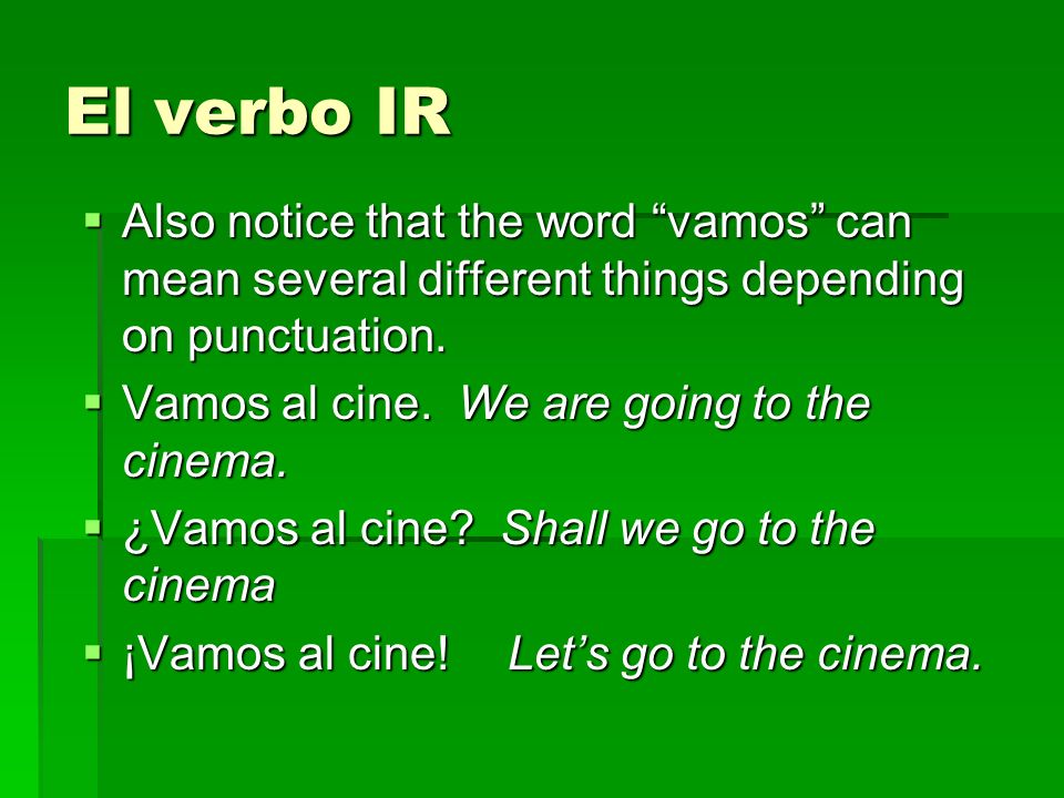El verbo IR Also notice that the word vamos can mean several different things depending on punctuation.