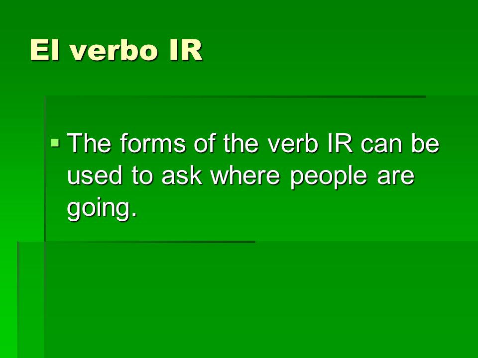 El verbo IR The forms of the verb IR can be used to ask where people are going.