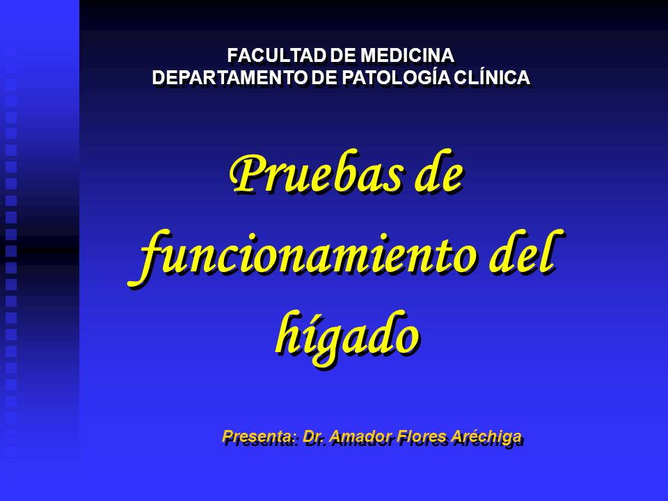 Pruebas de funcionamiento del hígado Pruebas de funcionamiento del hígado FACULTAD DE MEDICINA DEPARTAMENTO DE PATOLOGÍA CLÍNICA FACULTAD DE MEDICINA DEPARTAMENTO DE PATOLOGÍA CLÍNICA Presenta: Dr.