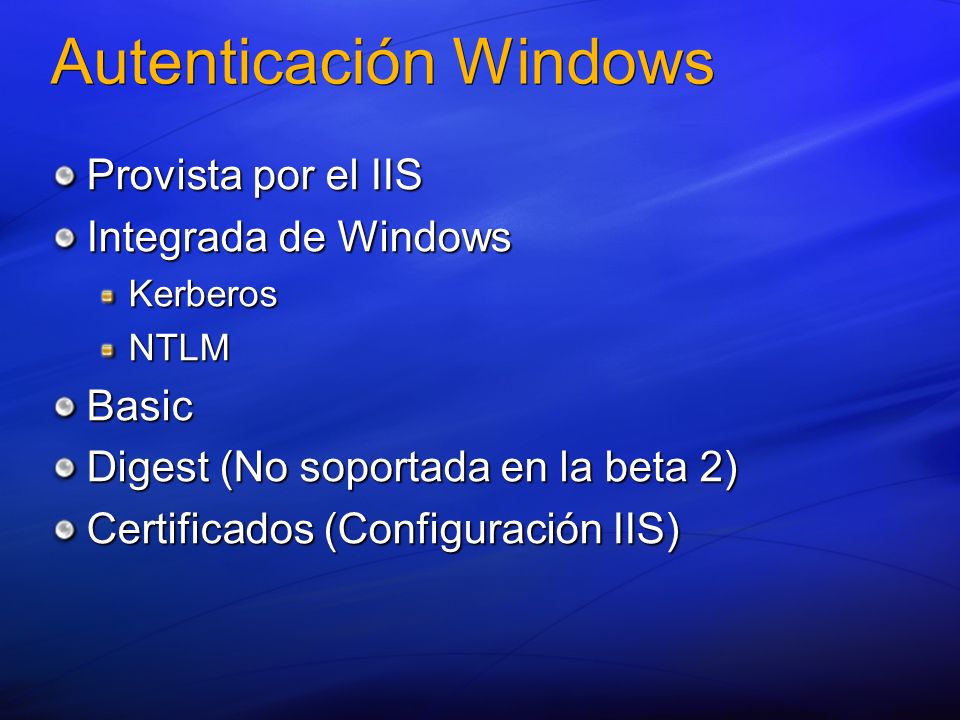 Autenticación Windows Provista por el IIS Integrada de Windows KerberosNTLMBasic Digest (No soportada en la beta 2) Certificados (Configuración IIS)