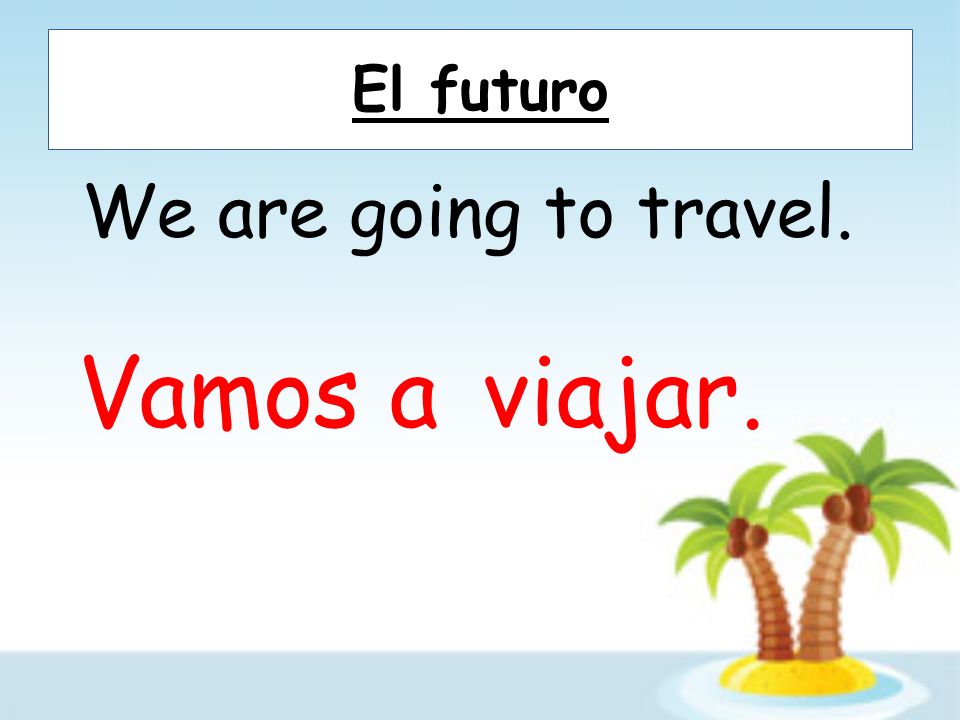 El futuro We are going to travel. Vamos a viajar.