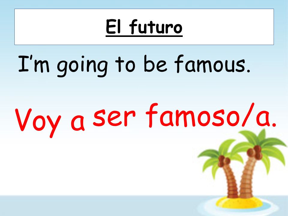 El futuro Im going to be famous. Voy a ser famoso/a.