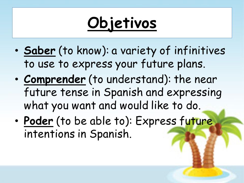 Objetivos Saber (to know): a variety of infinitives to use to express your future plans.