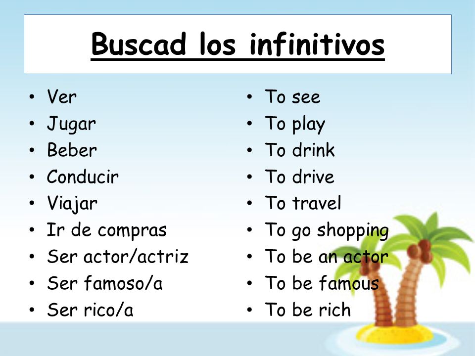 Buscad los infinitivos Ver Jugar Beber Conducir Viajar Ir de compras Ser actor/actriz Ser famoso/a Ser rico/a To see To play To drink To drive To travel To go shopping To be an actor To be famous To be rich