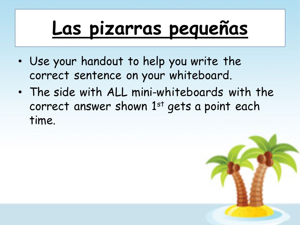 Las pizarras pequeñas Use your handout to help you write the correct sentence on your whiteboard.